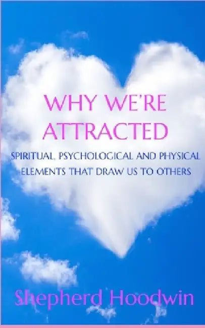 Why We're Attracted: Spiritual, Psychological and Physical Elements That Draw Us to Others by Shepherd Hoodwin