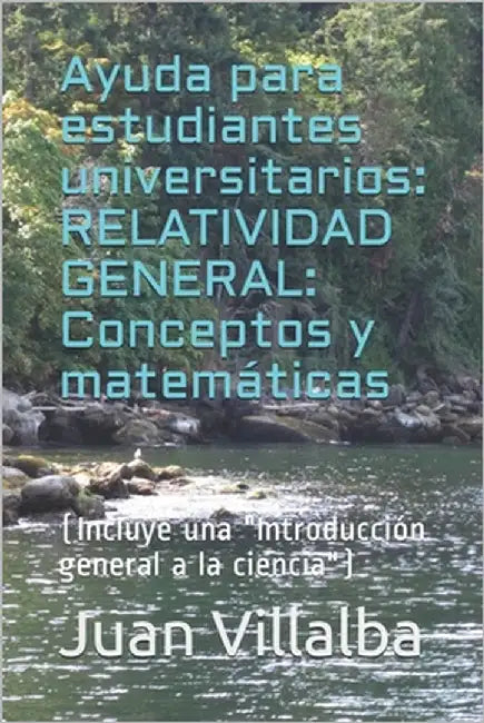 Ayuda para estudiantes universitarios: RELATIVIDAD GENERAL: Conceptos y matemáticas: (Incluye una "Iintroducción general a la ciencia") by Villalba, Juan