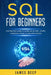 SQL for Beginners: The Practice Guide to Learn SQL in 1 Day + 10 Tips + Exercises, Projects, and Applications by James Deep