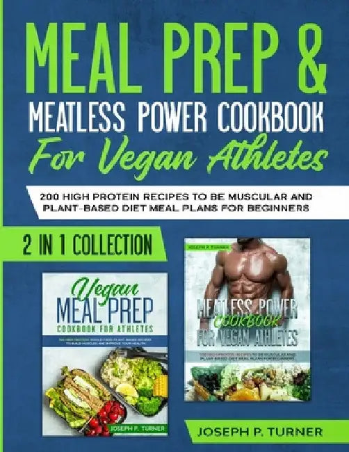 Meal prep & Meatless Power Cookbook For Vegan Athletes: 200 High Protein Recipes to be Muscular and Plant-Based Diet Meal Plans for Beginners (2 in 1 by Joseph P. Turner