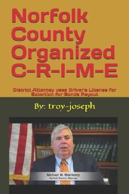 Norfolk County Organized C-R-I-M-E: District Attorney uses Driver's License for Extortion for Bonds Payout by Troy Joseph