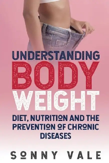 Understanding Body Weight: Diet, Nutrition And The Prevention Of Chronic Diseases by Sonny Vale