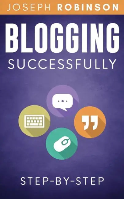 Blogging Successfully: Steps And Techniques To Build An Audience And Make Money With Your Blog. Ste by Robinson, Joseph