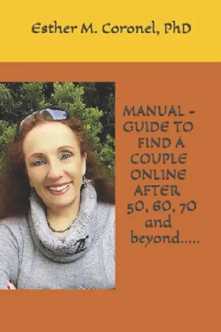 MANUAL - GUIDE TO FIND A COUPLE ONLINE AFTER 50, 60, 70 and beyond..... by Esther M. Coronel Phd