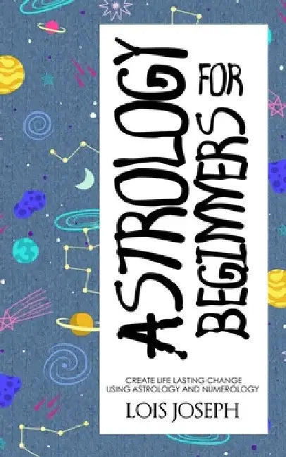Astrology for Beginners: Create Life Lasting Change Using Astrology and Numerology by Lois Joseph