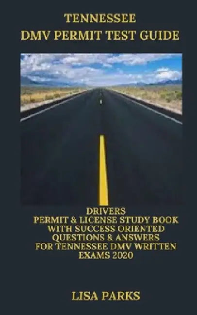 Tennessee DMV Permit Test Guide: Drivers Permit & License Study Book With Success Oriented Questions & Answers for Tennessee DMV written Exams 2020 by Lisa Parks