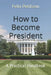 How to Become President: A Practical Handbook by Felix Petitzon