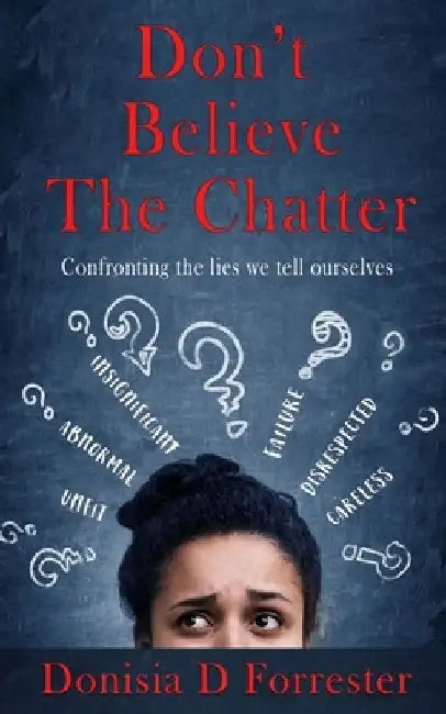 Don't Believe the Chatter: Confronting the lies we tell ourselves by Donisia D. Forrester
