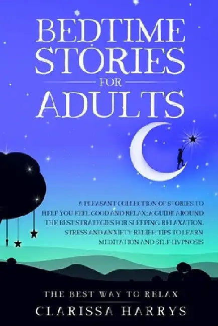 Bedtime Stories For Adults: The Best collection of tales to feel good and relax; a guide to the strategies for sleeping, relieving stress and anxi by Clarissa Harrys