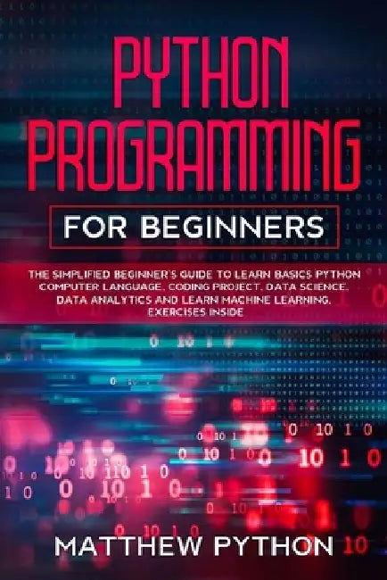python programming for beginners: The simplified beginner's guide to learn basics Python computer language, coding project, data science, data analyti by Matthew Python