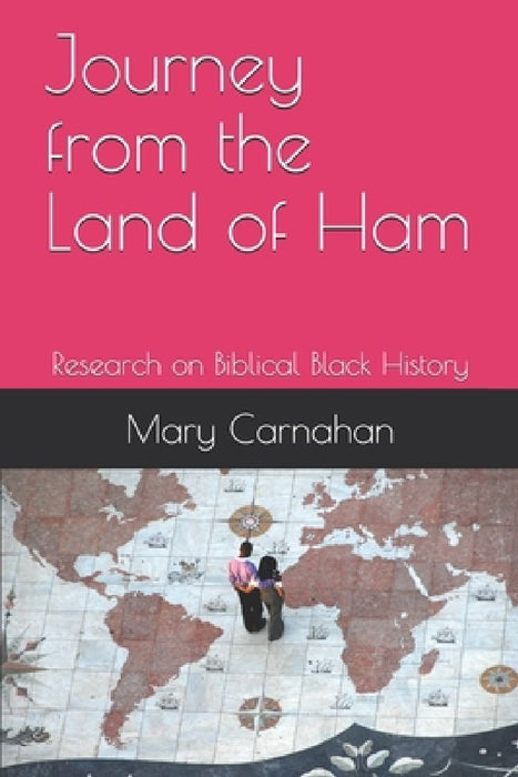 Journey from the Land of Ham: Research on Biblical Black History by Mary Carnahan