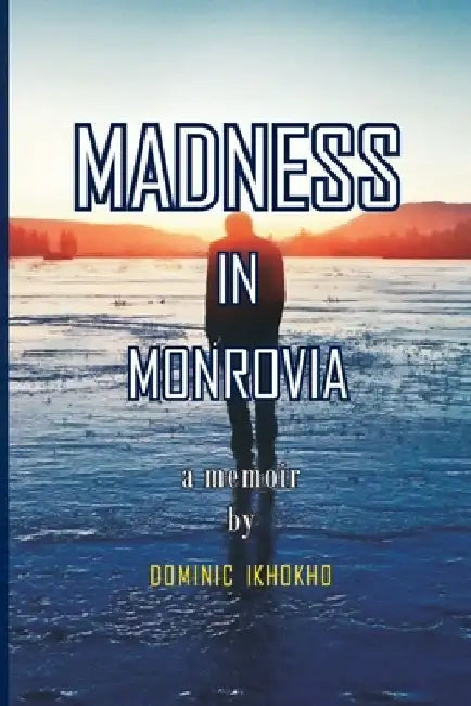 Madness in Monrovia: A Memoir by Dominic Ikhokho