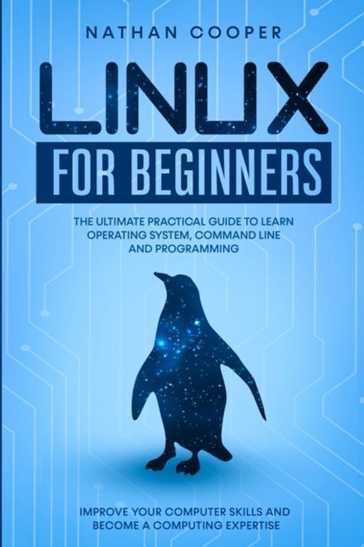 Linux for Beginners: The Ultimate Practical Guide to Operating System, Command Line and Programming by Cooper, Nathan