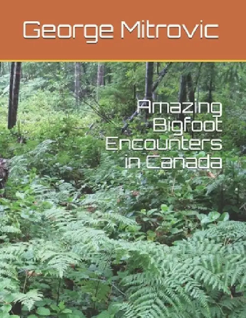 Amazing Bigfoot Encounters in Canada by George Mitrovic