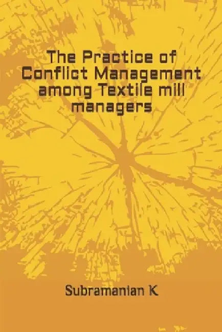 The Practice of Conflict Management among Textile mill managers by Subramanian K