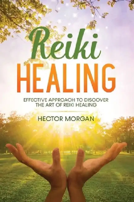 Reiki Healing: Effective Approach to Discover the Art of Reiki Healing by Hector Morgan