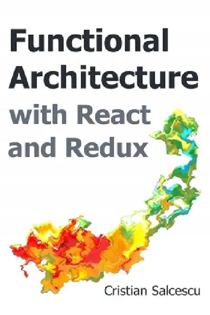 Functional Architecture with React and Redux by Cristian Salcescu