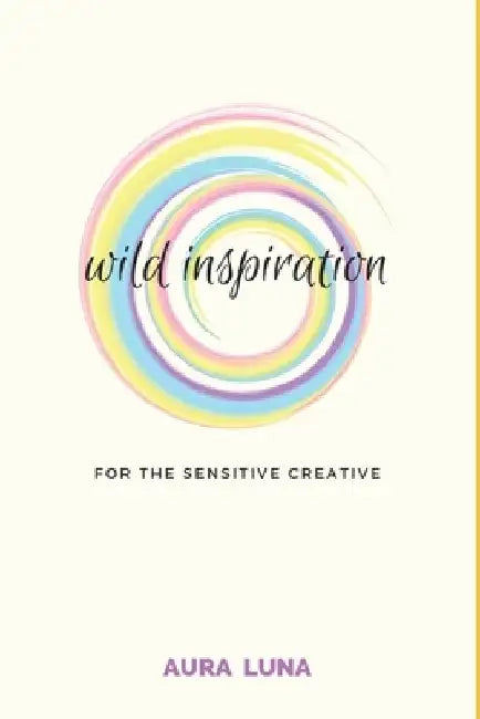 Wild Inspiration: For The Sensitive Creative by Nia Imani Ziaire