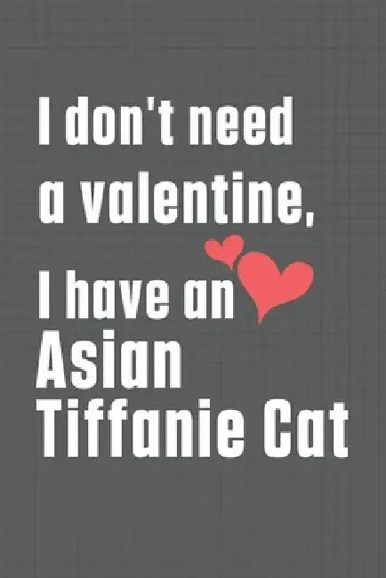 I don't need a valentine, I have a Asian Tiffanie Cat: For Asian Tiffanie Cat Fans by Bigtime Publications
