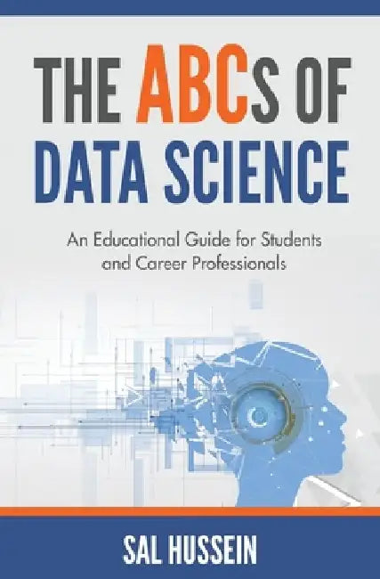 The ABCs of Data Science: An Educational Guide for Students and Career Professionals by Sal Hussein
