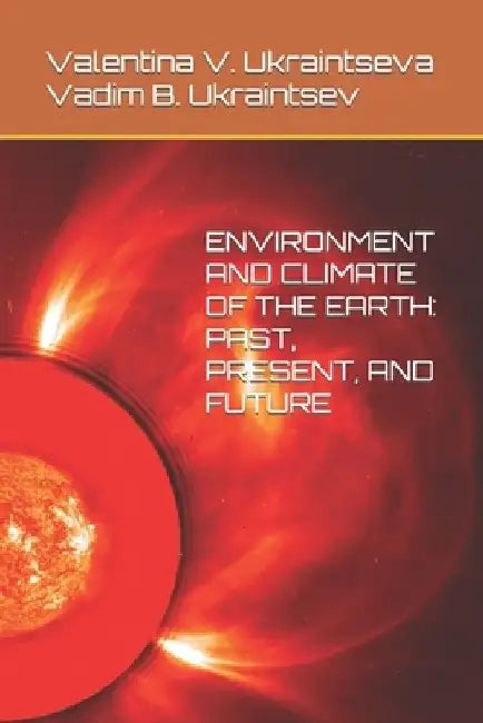 Environment and Climate of the Earth: Past, Present, and Future by Vadim B. Ukraintsev