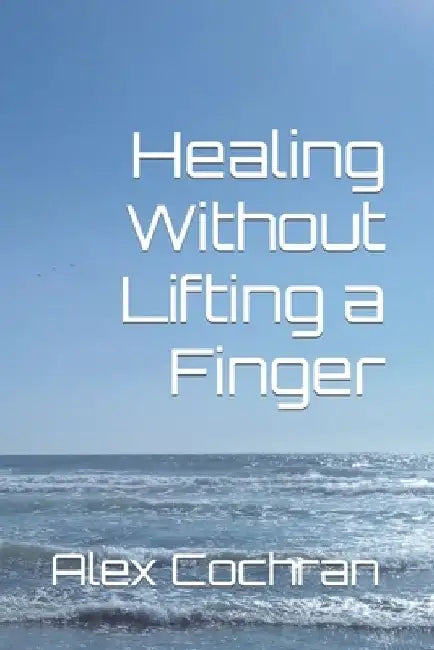 Healing Without Lifting a Finger by Alex Cochran