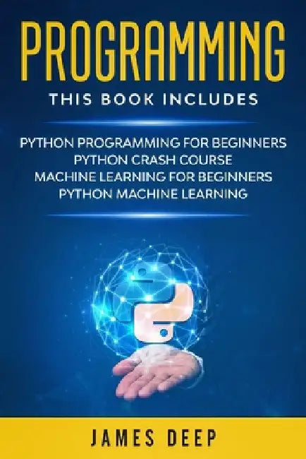 Programming: 4 Books in 1: Python Programming & Crash Course, Machine Learning for Beginners, Python Machine Learning by James Deep