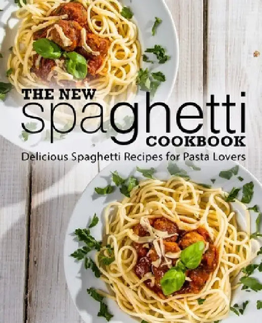 The New Spaghetti Cookbook: Delicious Spaghetti Recipes for Pasta Lovers (2nd Edition) by Booksumo Press