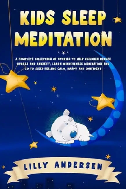 Kids Sleep Meditation: A Complete Collection of Stories to Help Children Reduce Stress and Anxiety, Learn Mindfulness Meditation and Go to Sl by Lilly Andersen