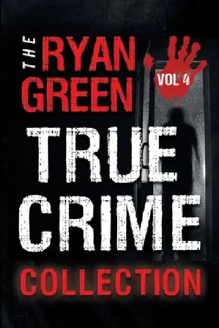 The Ryan Green True Crime Collection: Volume 4 by Ryan Green
