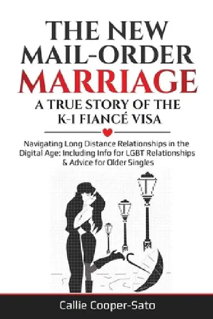 The New Mail-Order Marriage -A True Story of the K-1 Fiancé Visa: Navigating Long Distance Relationships in the Digital Age: Including Info for LGBT R by Callie Cooper-Sato