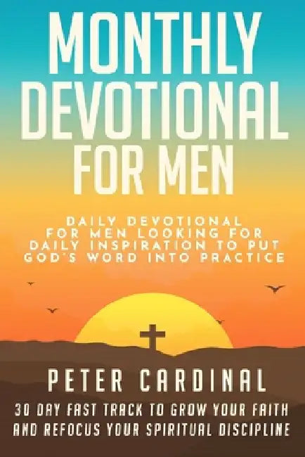 Monthly Devotional For Men: Daily Devotional For Men Looking For Daily Inspiration To Put God's Word Into Practice. 30 Day Fast Track To Grow Your by Peter Cardinal