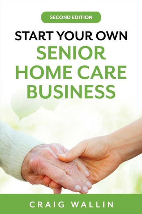 Start Your Own Senior Home Care Business by Wallin, Craig