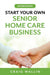 Start Your Own Senior Home Care Business by Wallin, Craig