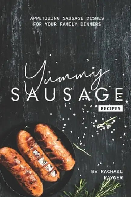 Yummy Sausage Recipes: Appetizing Sausage Dishes for your Family Dinners by Rachael Rayner