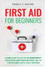 First Aid for Beginners: Learn How to Act in an Emergency Situation, and Provide First Aid to the Injured Until Help Arrives ( First Aid for Beginners by Pamela C. Walker