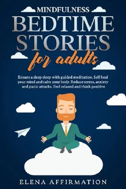 Mindfulness Bedtime Stories for Adults: Ensure a Deep Sleep with Guided Meditation. Self Heal your Mind and Calm your Body. Reduce Stress, Anxiety and by Elena Affirmation
