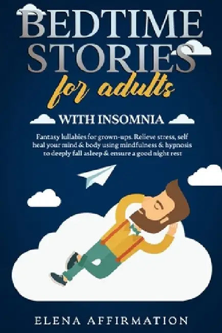 Bedtime Stories for Adults with Insomnia: Fantasy Lullabies for Grown-ups. Relieve Stress, Self Heal your Mind & Body using Mindfulness & Hypnosis to by Elena Affirmation