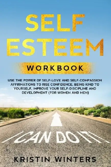 Self Esteem Workbook: Use The Power Of Self-Love And Self-Compassion Affirmations To Rise Confidence, Being Kind To Yourself, Improve Your S by Kristin Winters