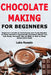 Chocolate Making for Beginners: Beginner's Guide to Techniques and Tools Needed to Make Delicious Homemade Chocolate Which You Can Enjoy Yourself, Use by Luke Rosado