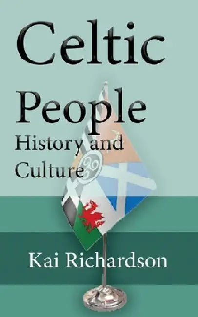 Celtic People History and Culture: The Origin, Custom, Language by Kai Richardson