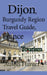 Dijon, Burgundy Region Travel Guide, France: Tourism by Austin Hunter