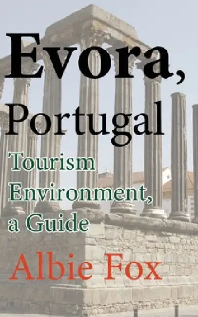 Evora, Portugal: Tourism Environment, a Guide by Albie Fox