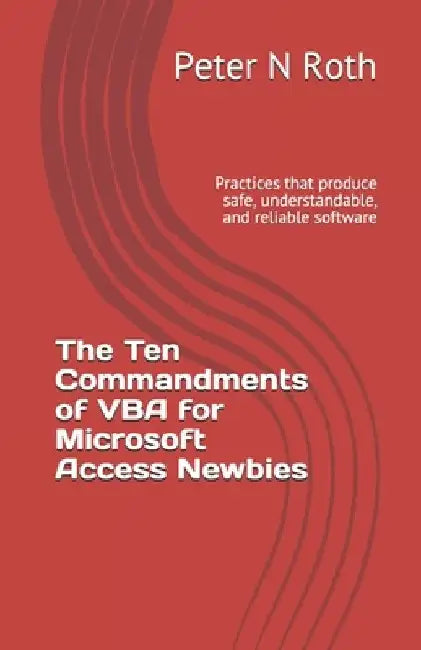 The Ten Commandments of VBA for Microsoft Access Newbies: Practices that produce safe, understandable, and reliable software by Peter N. Roth Mse