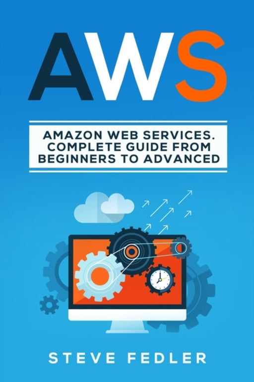 Aws: Amazon Web Services. A Complete Guide from Beginners to Advanced. by Fedler, Steve