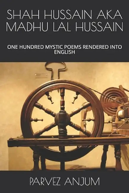 Shah Hussain Aka Madhu Lal Hussain: One Hundred Mystic Poems Rendered Into English by Anjum, Parvez Iqbal