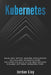 Kubernetes: Build and Deploy Modern Applications in a Scalable Infrastructure. The Complete Guide to the Most Modern Scalable Software Infrastructure. by Jordan Lioy