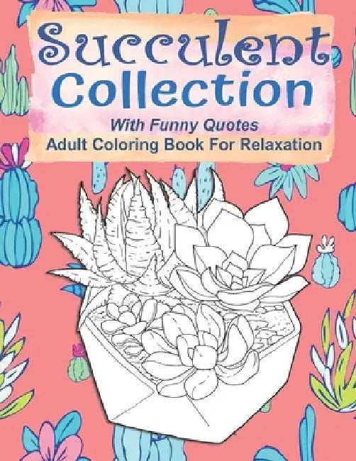 Succulent Collection With Funny Quotes Adult Coloring Book For Relaxation: Funny Cactus Coloring Book For Teens, 55 Coloring Images, Lovely Gift Idea, by Kraftingers House