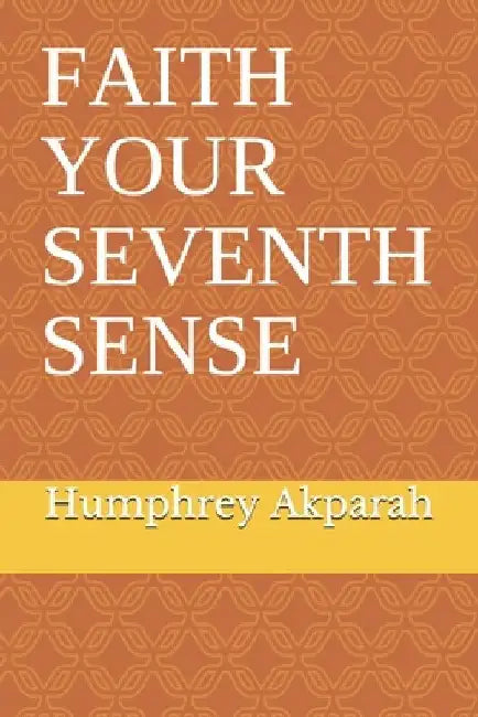 Faith Your Seventh Sense by Humphrey O. Akparah