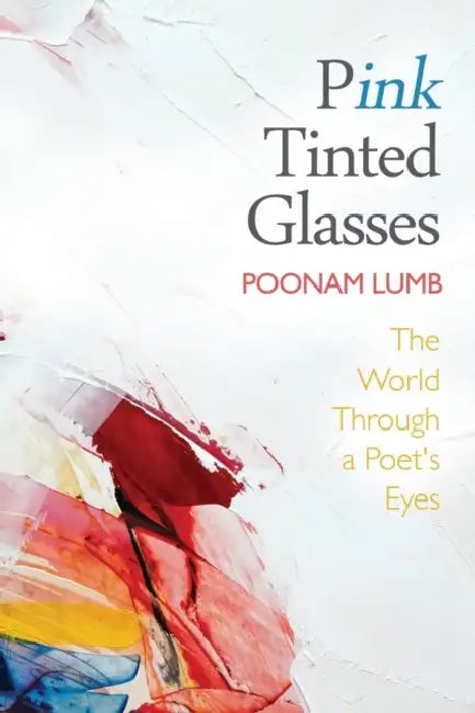 Pink Tinted Glasses: The World Through a Poet's Eyes by Poonam Lumb